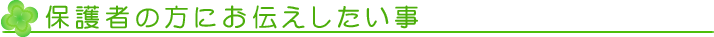 保護者の方にお伝えしたい事